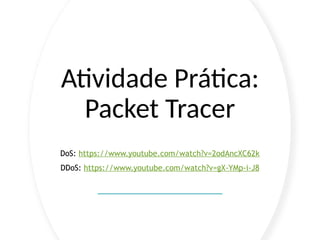 Atividade Prática:
Packet Tracer
DoS: https://www.youtube.com/watch?v=2odAncXC62k
DDoS: https://www.youtube.com/watch?v=gX-YMp-i-J8
 