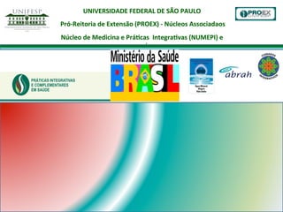 UNIVERSIDADE	
  FEDERAL	
  DE	
  SÃO	
  PAULO	
  
	
  
Pró-­‐Reitoria	
  de	
  Extensão	
  (PROEX)	
  -­‐	
  Núcleos	
  Associadaos
	
  
Núcleo	
  de	
  Medicina	
  e	
  PráEcas	
  	
  IntegraEvas	
  (NUMEPI)	
  e	
  
parceiros
	
  

 