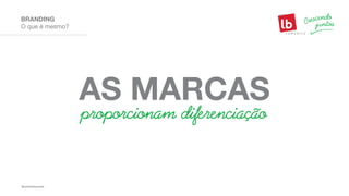 O que é mesmo?
BRANDING
AS MARCAS
proporcionam diferenciação
 