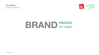 marca
em inglês
O que é mesmo?
BRANDING
 