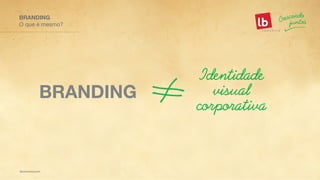 Identidade
visual
corporativa
BRANDING
O que é mesmo?
BRANDING
 