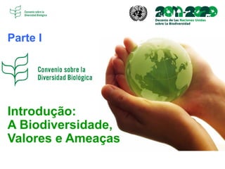 Introdução:
A Biodiversidade,
Valores e Ameaças
Parte I
 