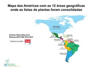 Mapa das Américas com as 12 áreas geográficas
onde as listas de plantas foram consolidadas
Carmen Ulloa Ulloa et al.
Science 2017;358:1614-1617
Published by AAAS
 