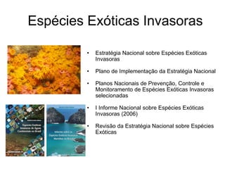 Espécies Exóticas Invasoras
• Estratégia Nacional sobre Espécies Exóticas
Invasoras
• Plano de Implementação da Estratégia Nacional
• Planos Nacionais de Prevenção, Controle e
Monitoramento de Espécies Exóticas Invasoras
selecionadas
• I Informe Nacional sobre Espécies Exóticas
Invasoras (2006)
• Revisão da Estratégia Nacional sobre Espécies
Exóticas
 