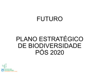 FUTURO
PLANO ESTRATÉGICO
DE BIODIVERSIDADE
PÓS 2020
 