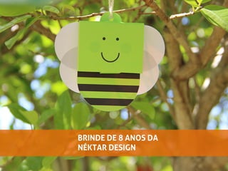 BRINDE DE 8 ANOS DA
NÉKTAR DESIGN
 