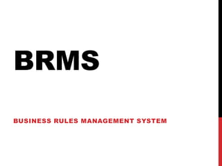 BRMS
BUSINESS RULES MANAGEMENT SYSTEM
 
