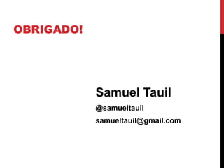 OBRIGADO!




            Samuel Tauil
            @samueltauil
            samueltauil@gmail.com
 