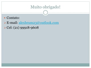 Muito obrigado!
 Contato:
E-mail: alexbrum23@outlook.com
Cel: (21) 99918-9608
 
