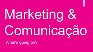 Marketing &
Comunicação
What's going on?

 