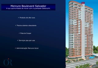  Serviços pay-per-use
 Piscina coberta e descoberta
 Produto de alto luxo
 Pista de Cooper
 Administração Mercure Accor
Mercure Boulevard Salvador
A sua oportunidade de morar com a qualidade Odebrecht.
 