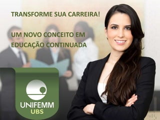 TRANSFORME SUA CARREIRA!
UM NOVO CONCEITO EM
EDUCAÇÃO CONTINUADA
 