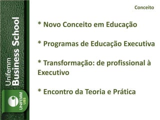 * Novo Conceito em Educação
* Programas de Educação Executiva
* Transformação: de profissional à
Executivo
* Encontro da Teoria e Prática
Conceito
 