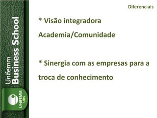 * Visão integradora
Academia/Comunidade
* Sinergia com as empresas para a
troca de conhecimento
Diferenciais
 