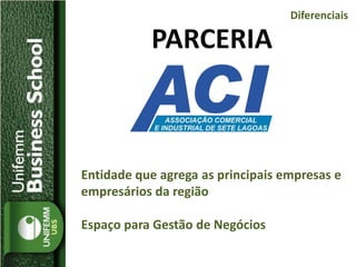 PARCERIA
Entidade que agrega as principais empresas e
empresários da região
Espaço para Gestão de Negócios
Diferenciais
 