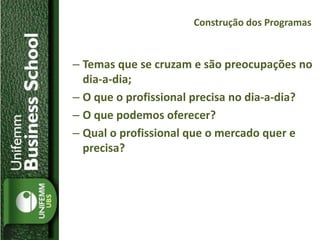– Temas que se cruzam e são preocupações no
dia-a-dia;
– O que o profissional precisa no dia-a-dia?
– O que podemos oferecer?
– Qual o profissional que o mercado quer e
precisa?
Construção dos Programas
 