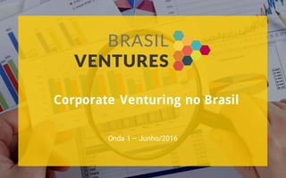 Corporate Venturing no Brasil
Onda 1 – Junho/2016
 