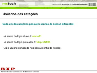 Usuários das estações · A senha do login aluno é:  aluno01 · A senha do login professor é:  fdeprof2005 · Já o usuário convidado não possui senha de acesso. Cada um dos usuários possuem senhas de acesso diferentes: 