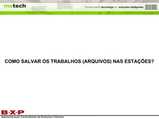 COMO SALVAR OS TRABALHOS (ARQUIVOS) NAS ESTAÇÕES? 