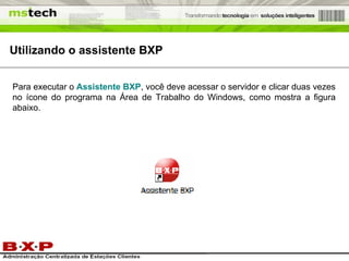Utilizando o assistente BXP Para executar o  Assistente BXP , você deve acessar o servidor e clicar duas vezes no ícone do programa na Área de Trabalho do Windows, como mostra a figura abaixo. 