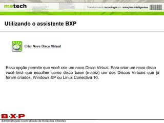 Utilizando o assistente BXP Essa opção permite que você crie um novo Disco Virtual. Para criar um novo disco você terá que escolher como disco base (matriz) um dos Discos Virtuais que já foram criados, Windows XP ou Linux Conectiva 10 . 