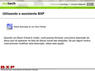 Utilizando o assistente BXP Quando um Disco Virtual é criado, você precisa fornecer uma breve descrição do disco que irá aparecer na lista de discos inicial das estações. Se por algum motivo você precisar modificar esta descrição, utilize esta opção. 