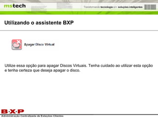 Utilizando o assistente BXP Utilize essa opção para apagar Discos Virtuais. Tenha cuidado ao utilizar esta opção e tenha certeza que deseja apagar o disco. 