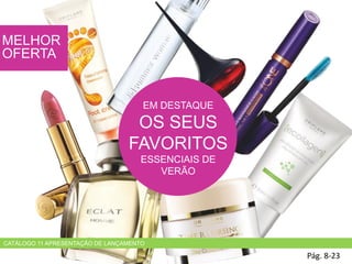 EM DESTAQUE
OS SEUS
FAVORITOS
ESSENCIAIS DE
VERÃO
Pág. 8-23
MELHOR
OFERTA
CATÁLOGO 11 APRESENTAÇÃO DE LANÇAMENTO
 