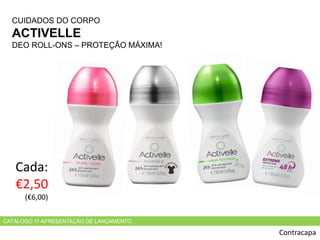 CATÁLOGO 11 APRESENTAÇÃO DE LANÇAMENTO
CUIDADOS DO CORPO
ACTIVELLE
DEO ROLL-ONS – PROTEÇÃO MÁXIMA!
Contracapa
Cada:
€2,50
(€6,00)
 