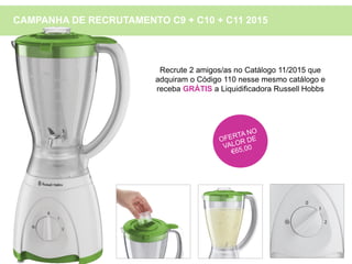 Recrute 2 amigos/as no Catálogo 11/2015 que
adquiram o Código 110 nesse mesmo catálogo e
receba GRÁTIS a Liquidificadora Russell Hobbs
CAMPANHA DE RECRUTAMENTO C9 + C10 + C11 2015
 