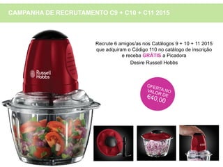 Recrute 6 amigos/as nos Catálogos 9 + 10 + 11 2015
que adquiram o Código 110 no catálogo de inscrição
e receba GRÁTIS a Picadora
Desire Russell Hobbs
CAMPANHA DE RECRUTAMENTO C9 + C10 + C11 2015
 