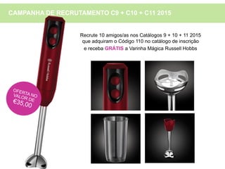 Recrute 10 amigos/as nos Catálogos 9 + 10 + 11 2015
que adquiram o Código 110 no catálogo de inscrição
e receba GRÁTIS a Varinha Mágica Russell Hobbs
CAMPANHA DE RECRUTAMENTO C9 + C10 + C11 2015
 