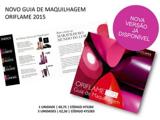 1 UNIDADE | €0,75 | CÓDIGO 475282
5 UNIDADES | €2,50 | CÓDIGO 475283
NOVO GUIA DE MAQUILHAGEM
ORIFLAME 2015
 