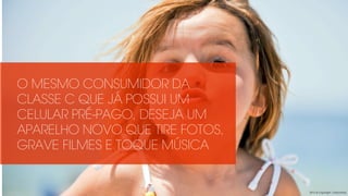 O MESMO CONSUMIDOR DA
CLASSE C QUE JÁ POSSUI UM
CELULAR PRÉ-PAGO, DESEJA UM
APARELHO NOVO QUE TIRE FOTOS,
GRAVE FILMES E TOQUE MÚSICA
2013 © copyright Carbonfuzz
 