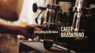 CAFfÈ
BRASILIANO
Apresentaçãodamarca
 