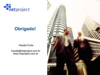 Obrigado!


Clique para
editar o estilo
do subtítulo
mestred
                        Hayala Curto

                  hayala@netproject.com.br
                   www.netproject.com.br
 