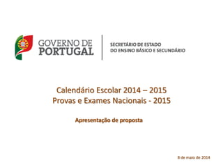 Calendário Escolar 2014 – 2015
Provas e Exames Nacionais - 2015
Apresentação de proposta
8 de maio de 2014
 