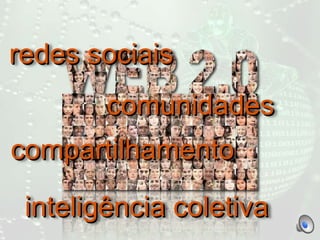 redes sociais
inteligência coletiva
comunidades
compartilhamento
 