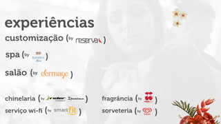 experiências
customização by
((
spa by
((
salão
serviço wi-ﬁ
chinelaria
sorveteria
fragrância
by
((
(by
) )
))(by
(by
(by
 
