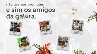 não tivemos promoter,
e sim os amigos
Luiz
Amaral
Manu
Maya
Keila
Zago
Rafael
Zulu
Renata
Meirelles
 