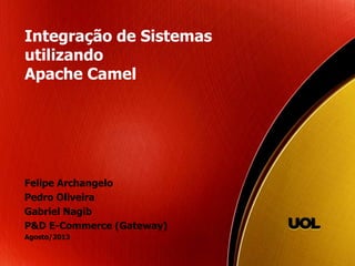 Integração de Sistemas
utilizando
Apache Camel
Felipe Archangelo
Pedro Oliveira
Gabriel Nagib
P&D E-Commerce (Gateway)
Agosto/2013
 