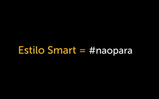 Estilo Smart = #naopara
 