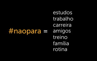 #naopara =
trabalho
carreira
amigos
treino
família
rotina
estudos
 
