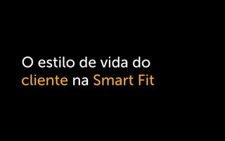 O estilo de vida do
cliente na Smart Fit
 