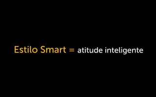 Estilo Smart = atitude inteligente
 