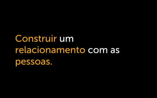 Construir um
relacionamento com as
pessoas.
 