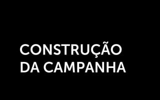 CONSTRUÇÃO
DA CAMPANHA
 