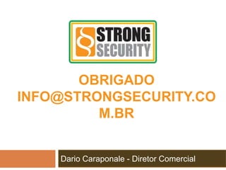 Dario Caraponale - Diretor Comercial
OBRIGADO
INFO@STRONGSECURITY.CO
M.BR
 