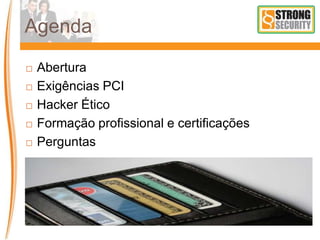 Agenda
 Abertura
 Exigências PCI
 Hacker Ético
 Formação profissional e certificações
 Perguntas
 