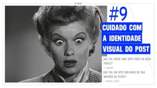 10 DICAS10 DICAS
#9
A IDENTIDADE
CUIDADO COM
VISUAL DO POST
_QUE TAL CRIAR UMA ARTE PARA OS SEUS
POSTS?
> CANVA
_QUE TAL UM SITE COM MAIS DE 350
MILHÕES DE FOTOS?
> VISUAL HUNT
 